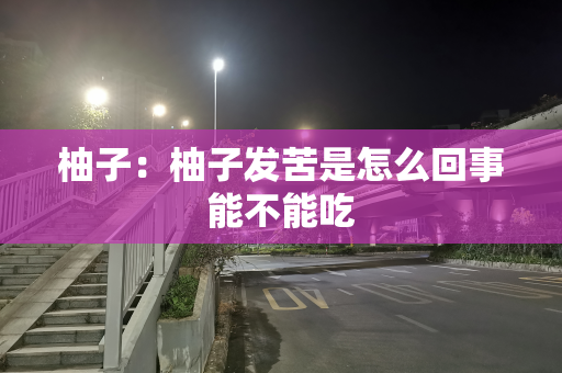 柚子：柚子发苦是怎么回事能不能吃