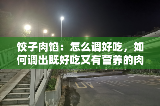 饺子肉馅：怎么调好吃，如何调出既好吃又有营养的肉馅
