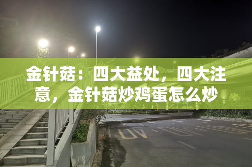 金针菇：四大益处，四大注意，金针菇炒鸡蛋怎么炒