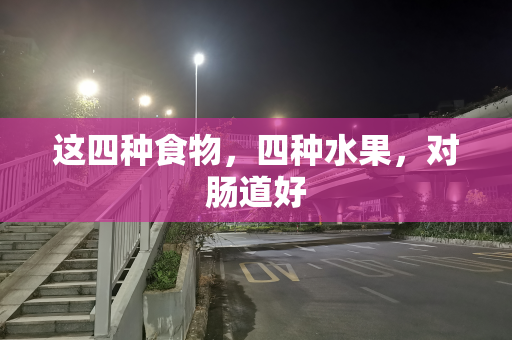 这四种食物，四种水果，对肠道好