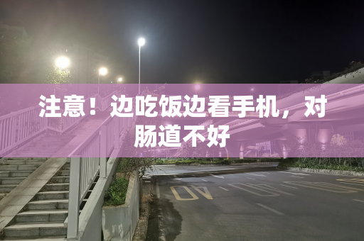 注意！边吃饭边看手机，对肠道不好