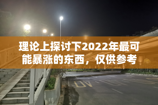 理论上探讨下2022年最可能暴涨的东西，仅供参考