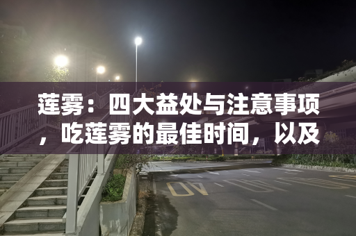 莲雾：四大益处与注意事项，吃莲雾的最佳时间，以及选购技巧