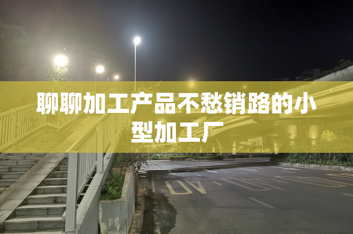 聊聊加工产品不愁销路的小型加工厂