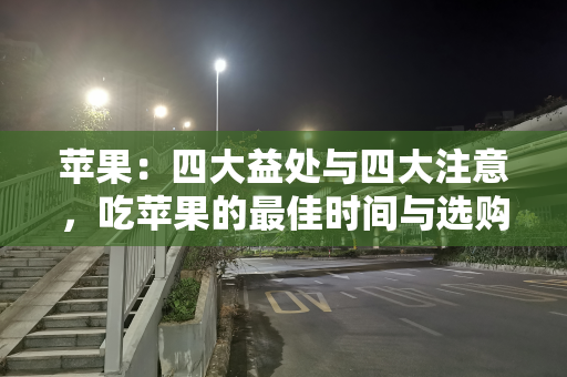 苹果：四大益处与四大注意，吃苹果的最佳时间与选购技巧！