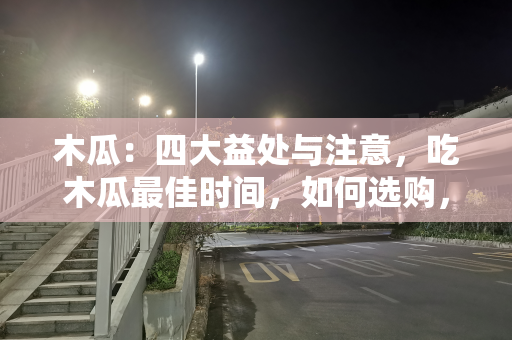 木瓜：四大益处与注意，吃木瓜最佳时间，如何选购，很多人不了解