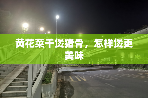 黄花菜干煲猪骨，怎样煲更美味