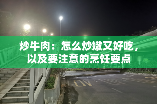 炒牛肉：怎么炒嫩又好吃，以及要注意的烹饪要点