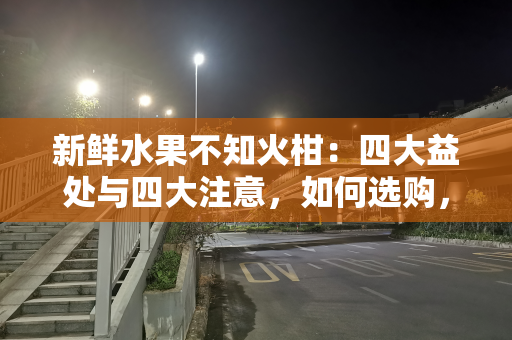 新鲜水果不知火柑：四大益处与四大注意，如何选购，很多人不了解