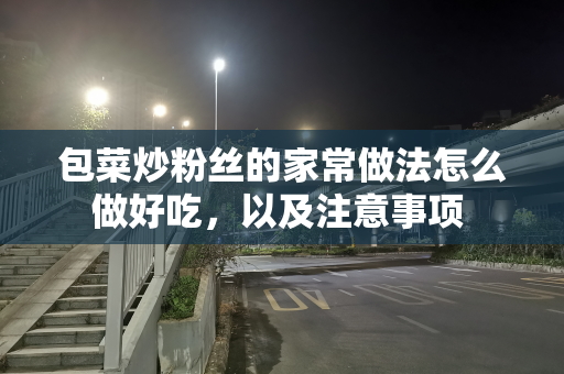包菜炒粉丝的家常做法怎么做好吃，以及注意事项 