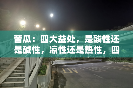 苦瓜：四大益处，是酸性还是碱性，凉性还是热性，四大禁忌要注意