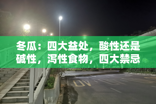 冬瓜：四大益处，酸性还是碱性，泻性食物，四大禁忌要注意