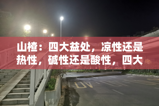 山楂：四大益处，凉性还是热性，碱性还是酸性，四大禁忌要注意