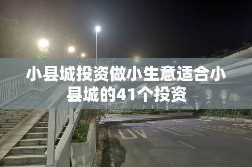 小县城投资做小生意适合小县城的41个投资