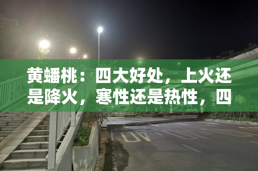 黄蟠桃：四大好处，上火还是降火，寒性还是热性，四大禁忌要注意