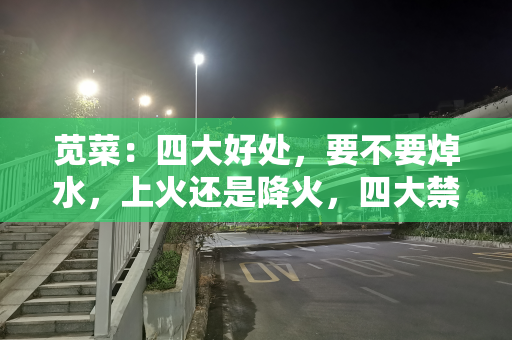 苋菜：四大好处，要不要焯水，上火还是降火，四大禁忌要注意