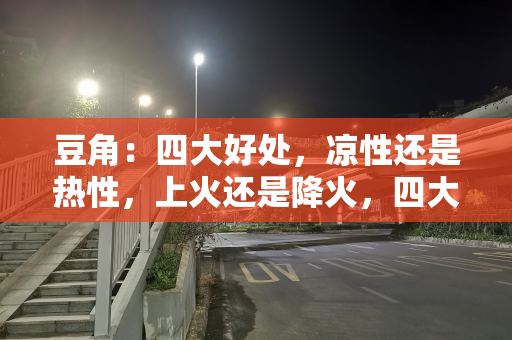 豆角：四大好处，凉性还是热性，上火还是降火，四大禁忌要注意