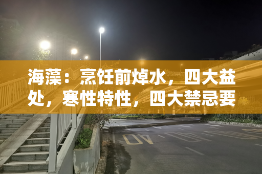 海藻：烹饪前焯水，四大益处，寒性特性，四大禁忌要注意