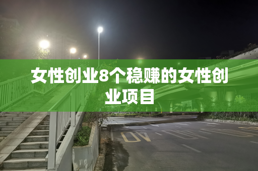 女性创业8个稳赚的女性创业项目
