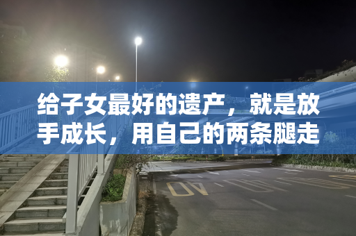 给子女最好的遗产，就是放手成长，用自己的两条腿走自己的路