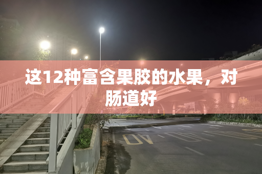 这12种富含果胶的水果，对肠道好