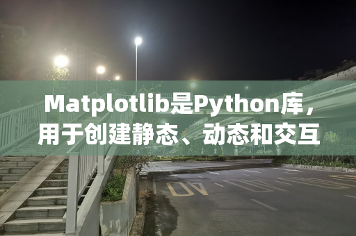 Matplotlib是Python库，用于创建静态、动态和交互式的2D图
