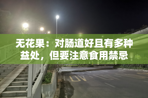 无花果：对肠道好且有多种益处，但要注意食用禁忌
