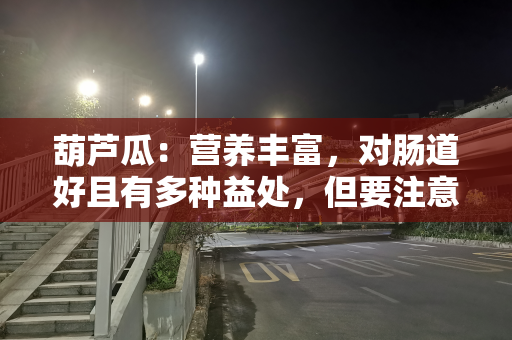 葫芦瓜：营养丰富，对肠道好且有多种益处，但要注意食用禁忌