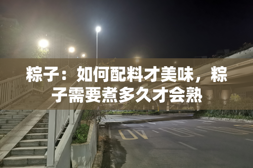 粽子：如何配料才美味，粽子需要煮多久才会熟