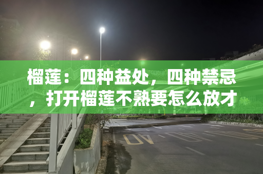 榴莲：四种益处，四种禁忌，打开榴莲不熟要怎么放才能熟，有妙招