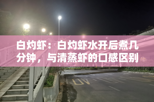 白灼虾：白灼虾水开后煮几分钟，与清蒸虾的口感区别