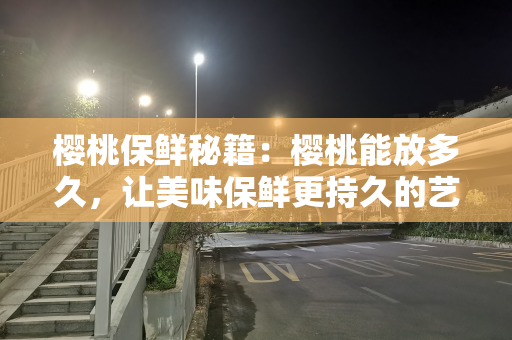 樱桃保鲜秘籍：樱桃能放多久，让美味保鲜更持久的艺术