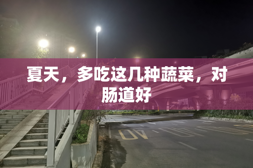 夏天，多吃这几种蔬菜，对肠道好