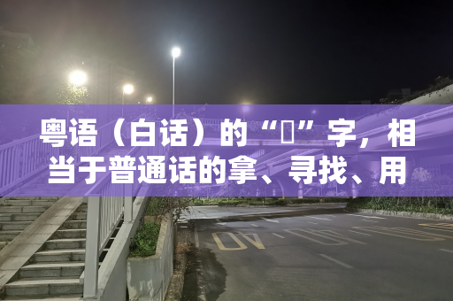 粤语（白话）的“攞”字，相当于普通话的拿、寻找、用或以！