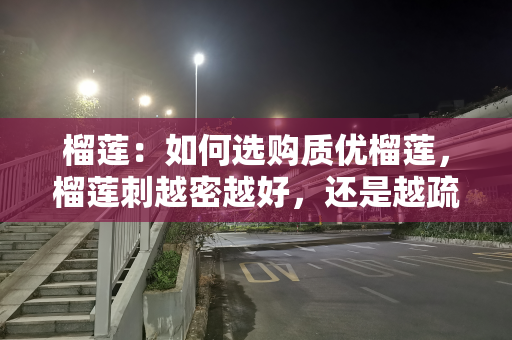 榴莲：如何选购质优榴莲，榴莲刺越密越好，还是越疏越好