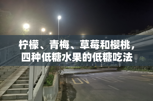 柠檬、青梅、草莓和樱桃，四种低糖水果的低糖吃法