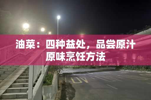 油菜：四种益处，品尝原汁原味烹饪方法