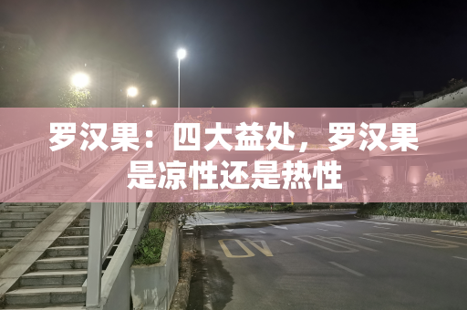 罗汉果：四大益处，罗汉果是凉性还是热性