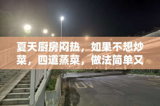 夏天厨房闷热，如果不想炒菜，四道蒸菜，做法简单又好吃