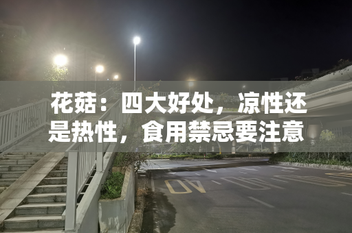  花菇：四大好处，凉性还是热性，食用禁忌要注意