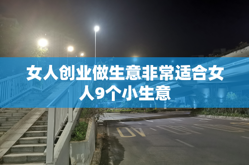 女人创业做生意非常适合女人9个小生意