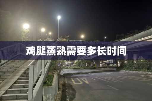 鸡腿蒸熟需要多长时间