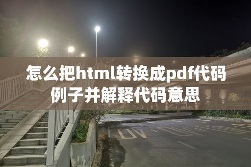怎么把html转换成pdf代码例子并解释代码意思
