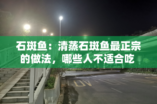 石斑鱼：清蒸石斑鱼最正宗的做法，哪些人不适合吃 