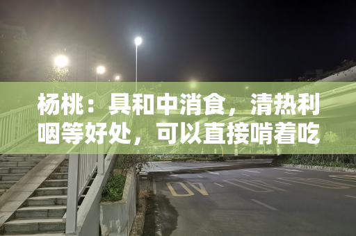 杨桃：具和中消食，清热利咽等好处，可以直接啃着吃吗