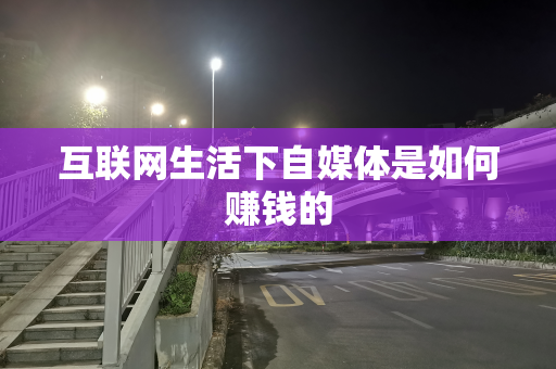 互联网生活下自媒体是如何赚钱的