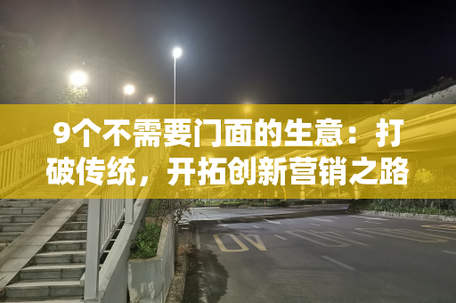 9个不需要门面的生意：打破传统，开拓创新营销之路