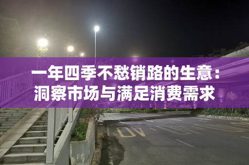 一年四季不愁销路的生意：洞察市场与满足消费需求