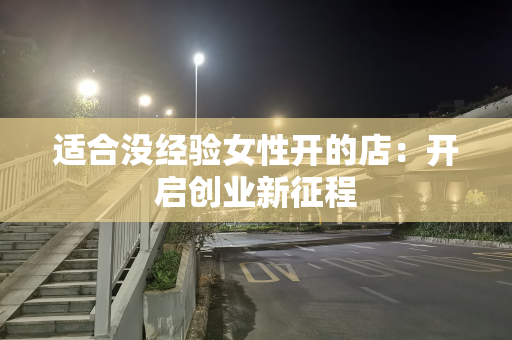 适合没经验女性开的店：开启创业新征程