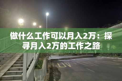做什么工作可以月入2万：探寻月入2万的工作之路